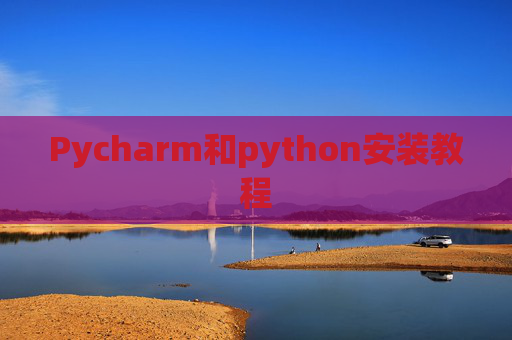 Pycharm和python安装教程 Pycharm和python安装教程
